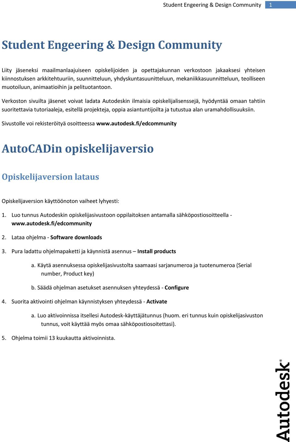 Verkoston sivuilta jäsenet voivat ladata Autodeskin ilmaisia opiskelijalisenssejä, hyödyntää omaan tahtiin suoritettavia tutoriaaleja, esitellä projekteja, oppia asiantuntijoilta ja tutustua alan