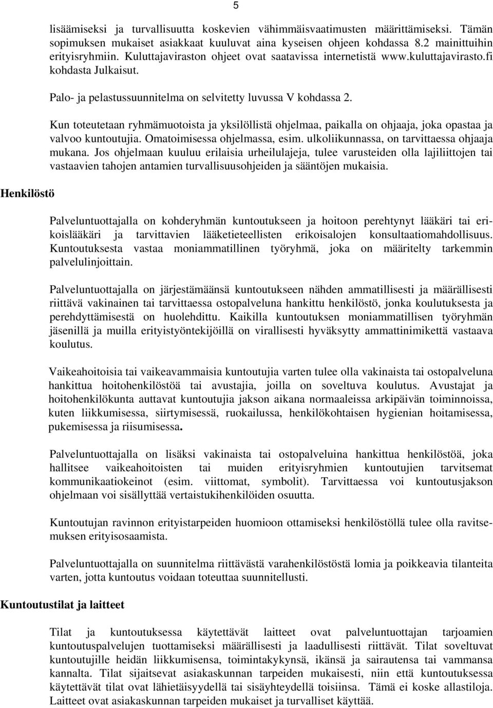 Kun toteutetaan ryhmämuotoista ja yksilöllistä ohjelmaa, paikalla on ohjaaja, joka opastaa ja valvoo kuntoutujia. Omatoimisessa ohjelmassa, esim. ulkoliikunnassa, on tarvittaessa ohjaaja mukana.