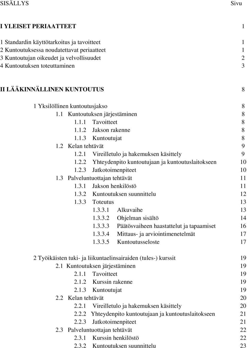 2.2 Yhteydenpito kuntoutujaan ja kuntoutuslaitokseen 10 1.2.3 Jatkotoimenpiteet 10 1.3 Palveluntuottajan tehtävät 11 1.3.1 Jakson henkilöstö 11 1.3.2 Kuntoutuksen suunnittelu 12 1.3.3 Toteutus 13 1.3.3.1 Alkuvaihe 13 1.