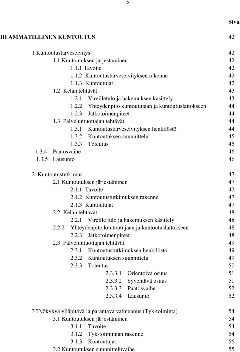 3.2 Kuntoutuksen suunnittelu 45 1.3.3 Toteutus 45 1.3.4 Päätösvaihe 46 1.3.5 Lausunto 46 2 Kuntoutustutkimus 47 2.1 Kuntoutuksen järjestäminen 47 2.1.1 Tavoite 47 2.1.2 Kuntoutustutkimuksen rakenne 47 2.