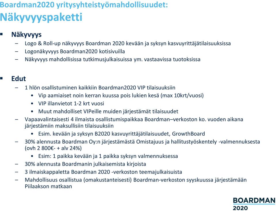 vastaavissa tuotoksissa Edut 1 hlön osallistuminen kaikkiin Boardman2020 VIP tilaisuuksiin Vip aamiaiset noin kerran kuussa pois lukien kesä (max 10krt/vuosi) VIP illanvietot 1-2 krt vuosi Muut