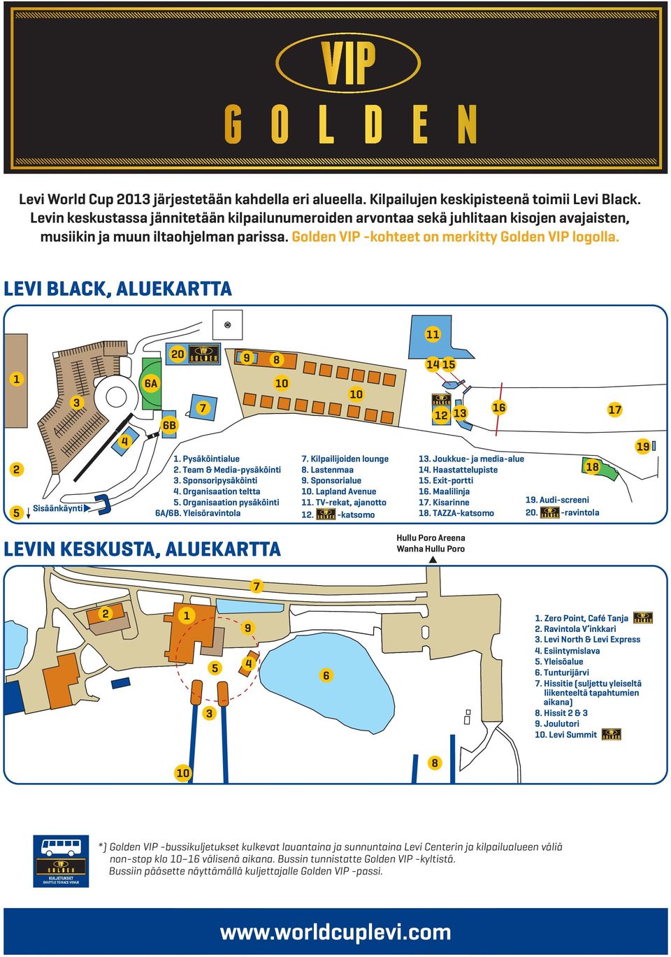 LEVI BLACK, ALUEKARTTA 11 1 2 5 3 Sisäänkäynti 4 6A 6B 20 7 1. Pysäköintialue 2. Team & Media-pysäköinti 3. Sponsoripysäköinti 4. Organisaation teltta 5. Organisaation pysäköinti 6A/6B.