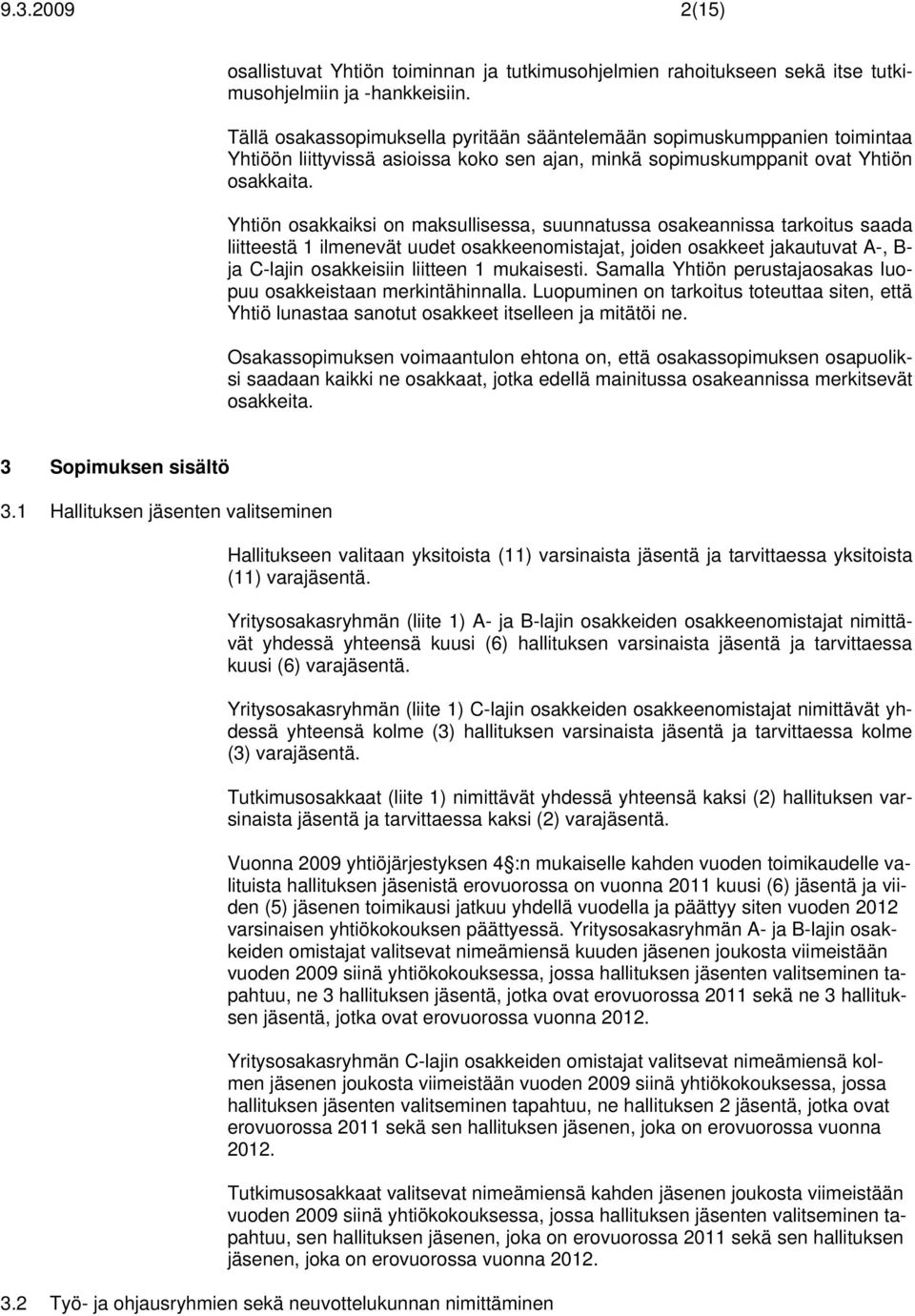 Yhtiön osakkaiksi on maksullisessa, suunnatussa osakeannissa tarkoitus saada liitteestä 1 ilmenevät uudet osakkeenomistajat, joiden osakkeet jakautuvat A-, B- ja C-lajin osakkeisiin liitteen 1