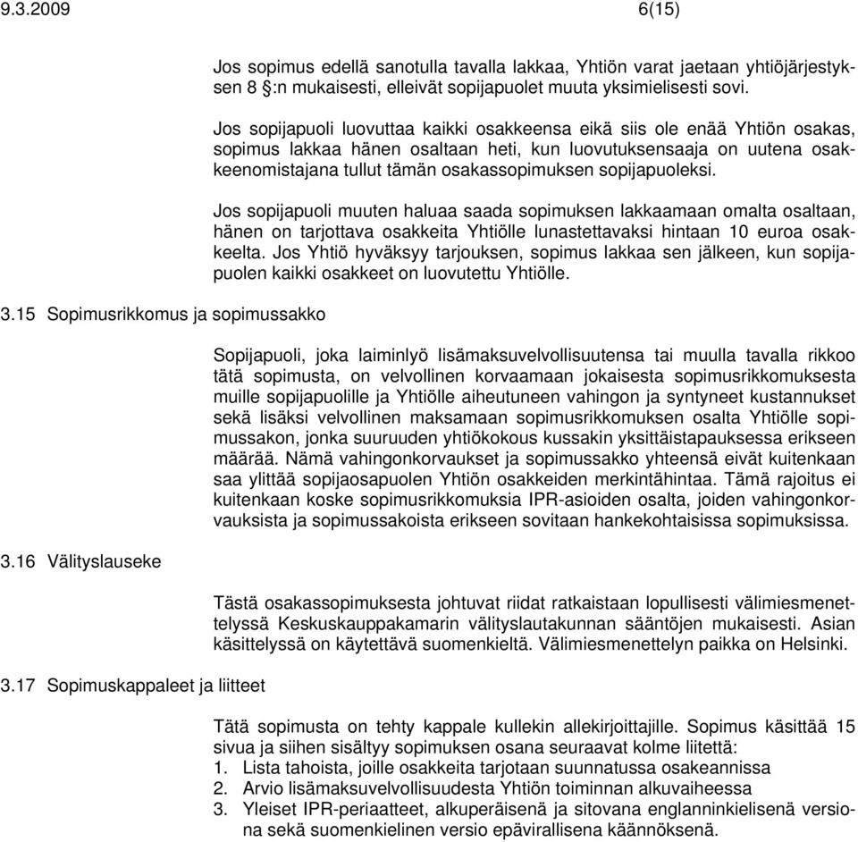 Jos sopijapuoli luovuttaa kaikki osakkeensa eikä siis ole enää Yhtiön osakas, sopimus lakkaa hänen osaltaan heti, kun luovutuksensaaja on uutena osakkeenomistajana tullut tämän osakassopimuksen