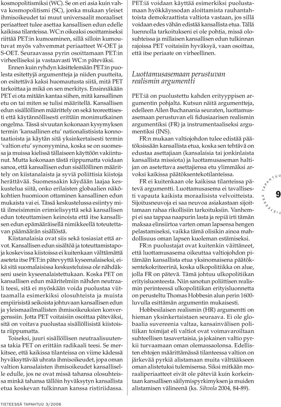 WC:n oikeaksi osoittamiseksi riittää :in kumoaminen, sillä silloin kumoutuvat myös vahvemmat periaatteet W-O ja -O. euraavassa pyrin osoittamaan :in virheelliseksi ja vastaavasti WC:n päteväksi.