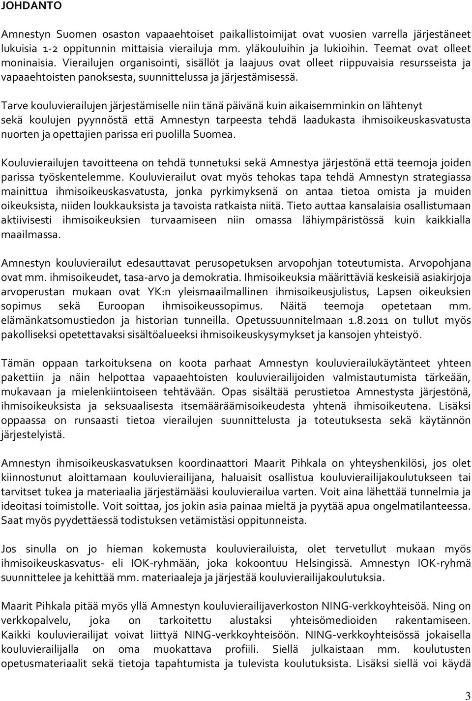 Tarve kouluvierailujen järjestämiselle niin tänä päivänä kuin aikaisemminkin on lähtenyt sekä koulujen pyynnöstä että Amnestyn tarpeesta tehdä laadukasta ihmisoikeuskasvatusta nuorten ja opettajien