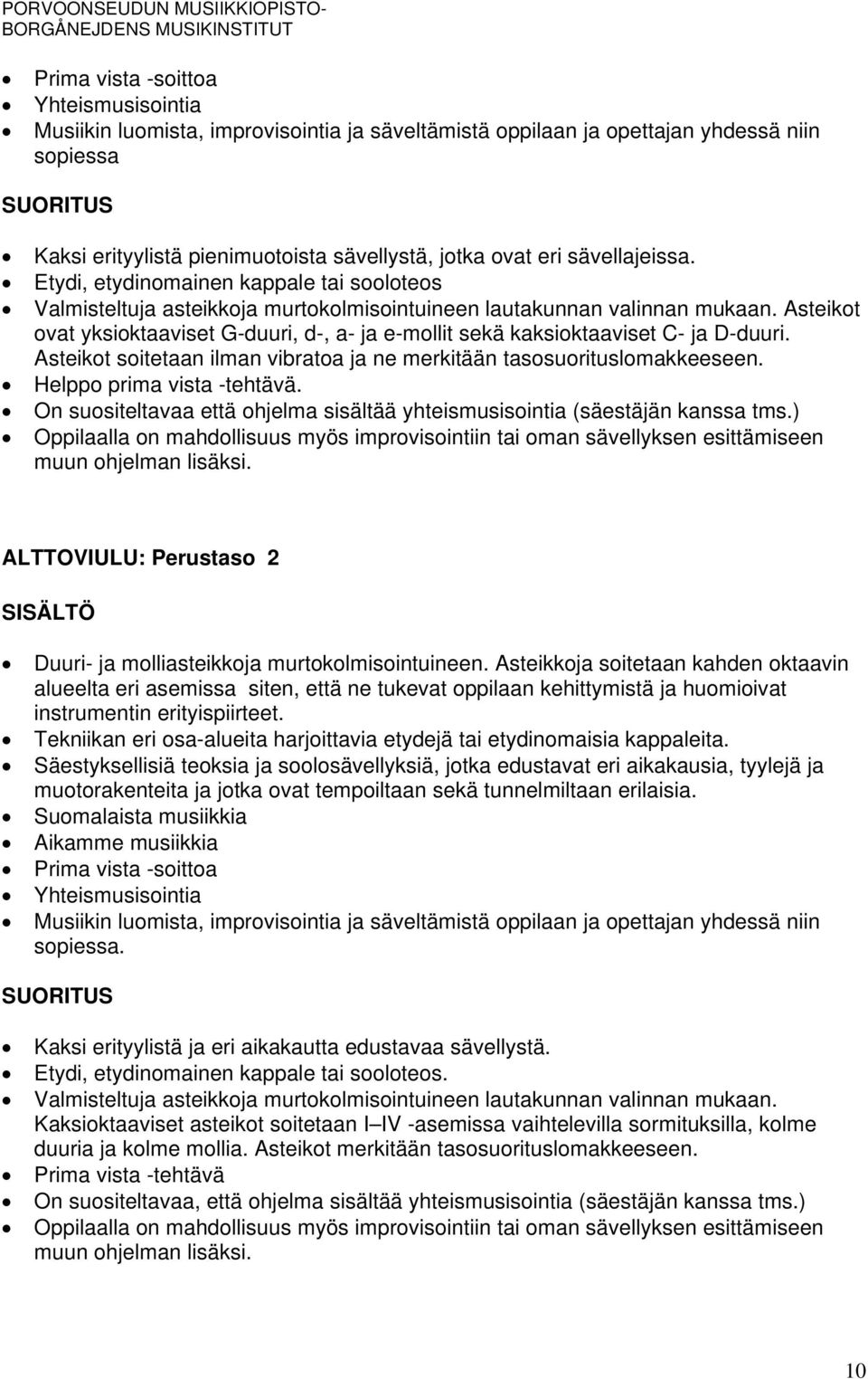 Asteikot ovat yksioktaaviset G-duuri, d-, a- ja e-mollit sekä kaksioktaaviset C- ja D-duuri. Asteikot soitetaan ilman vibratoa ja ne merkitään tasosuorituslomakkeeseen. Helppo prima vista -tehtävä.