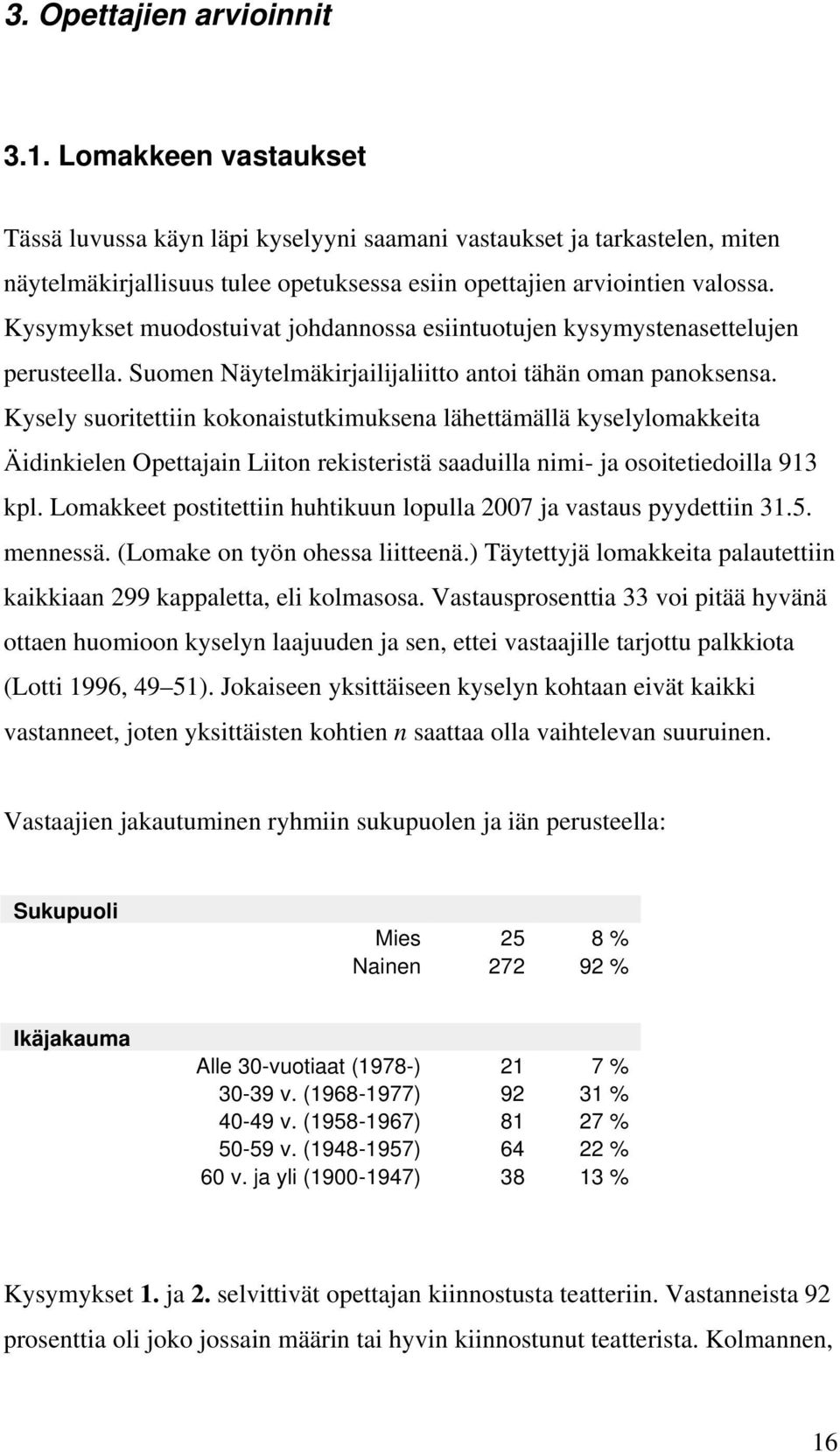 Kysymykset muodostuivat johdannossa esiintuotujen kysymystenasettelujen perusteella. Suomen Näytelmäkirjailijaliitto antoi tähän oman panoksensa.