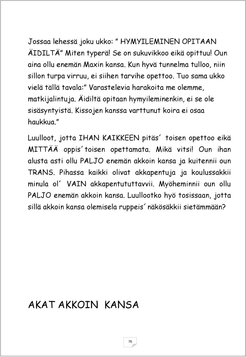 Äidiltä opitaan hymyileminenkin, ei se ole sisäsyntyistä. Kissojen kanssa varttunut koira ei osaa haukkua. Luulloot, jotta IHAN KAIKKEEN pitäs toisen opettoo eikä MITTÄÄ oppis toisen opettamata.