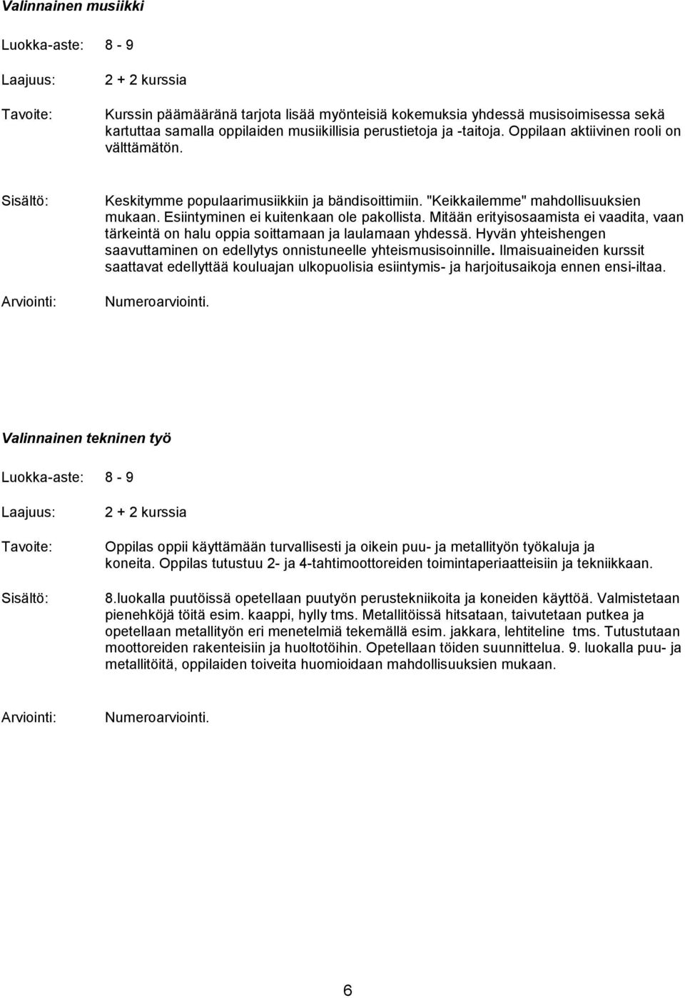 Mitään erityisosaamista ei vaadita, vaan tärkeintä on halu oppia soittamaan ja laulamaan yhdessä. Hyvän yhteishengen saavuttaminen on edellytys onnistuneelle yhteismusisoinnille.