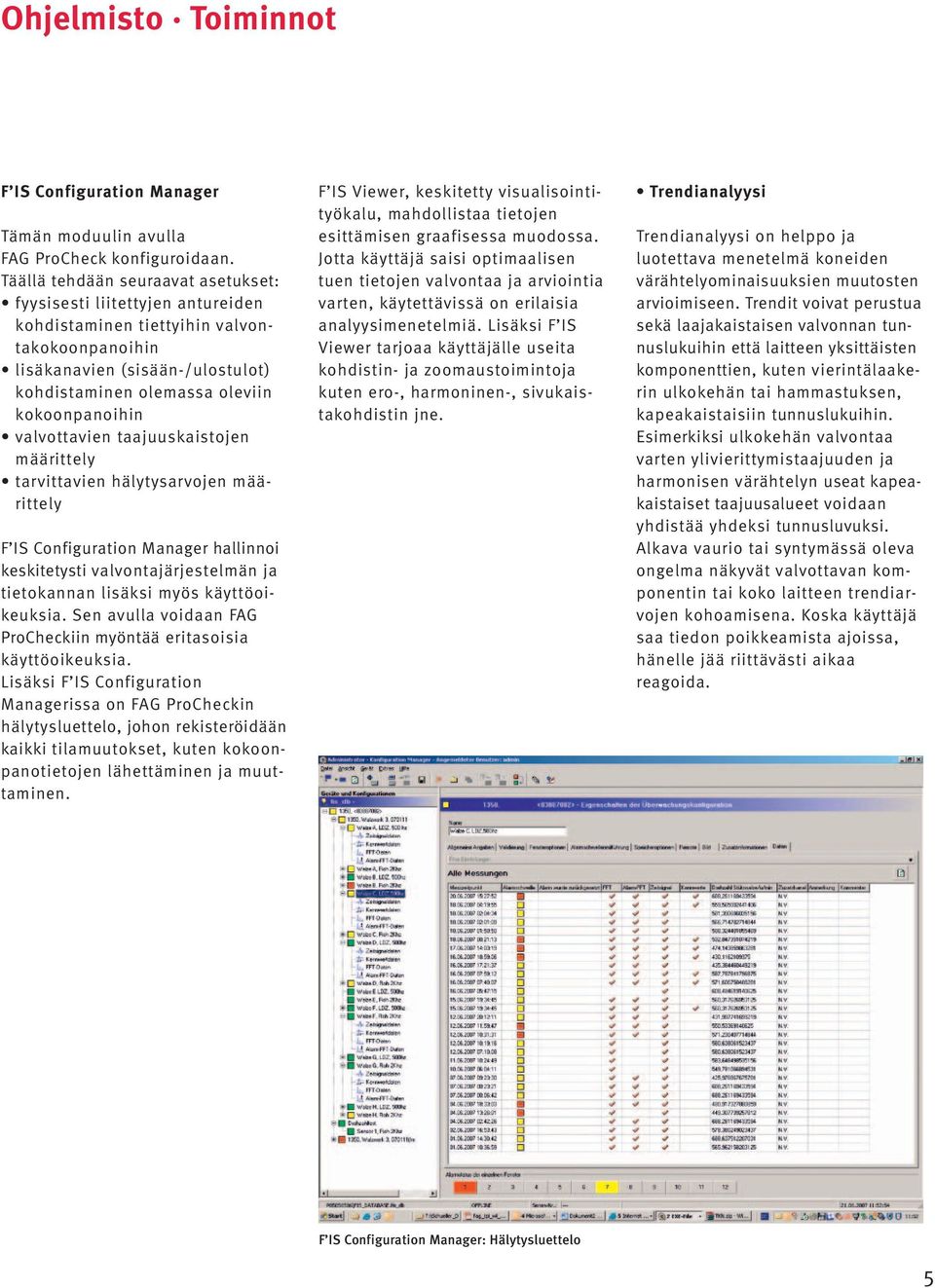 valvottavien taajuuskaistojen määrittely tarvittavien hälytysarvojen määrittely F IS Configuration Manager hallinnoi keskitetysti valvontajärjestelmän ja tietokannan lisäksi myös käyttöoikeuksia.