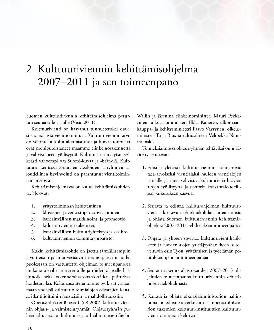 Kulttuuri on nykyistä selkeästi vahvempi osa Suomi-kuvaa ja -brändiä. Kulttuurin kentässä toimivien yksilöiden ja ryhmien taloudellinen hyvinvointi on parantunut vientitoiminnan ansiosta.