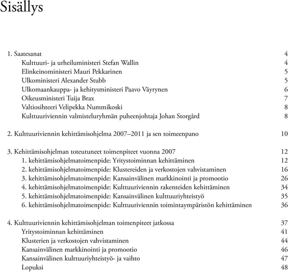 Tuija Brax 7 Valtiosihteeri Velipekka Nummikoski 8 Kulttuuriviennin valmisteluryhmän puheenjohtaja Johan Storgård 8 2. Kulttuuriviennin kehittämisohjelma 2007 2011 ja sen toimeenpano 10 3.