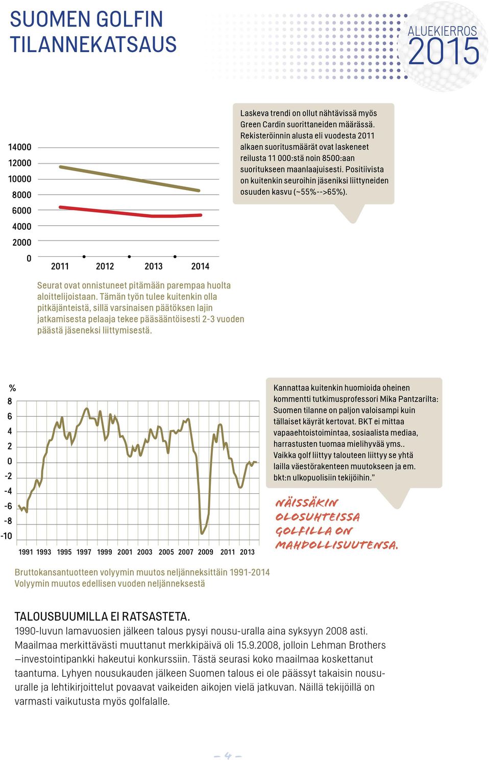 Positiivista on kuitenkin seuroihin jäseniksi liittyneiden osuuden kasvu (~55%-->65%). 6000 4000 2000 0 2011 2012 2013 2014 Seurat ovat onnistuneet pitämään parempaa huolta aloittelijoistaan.