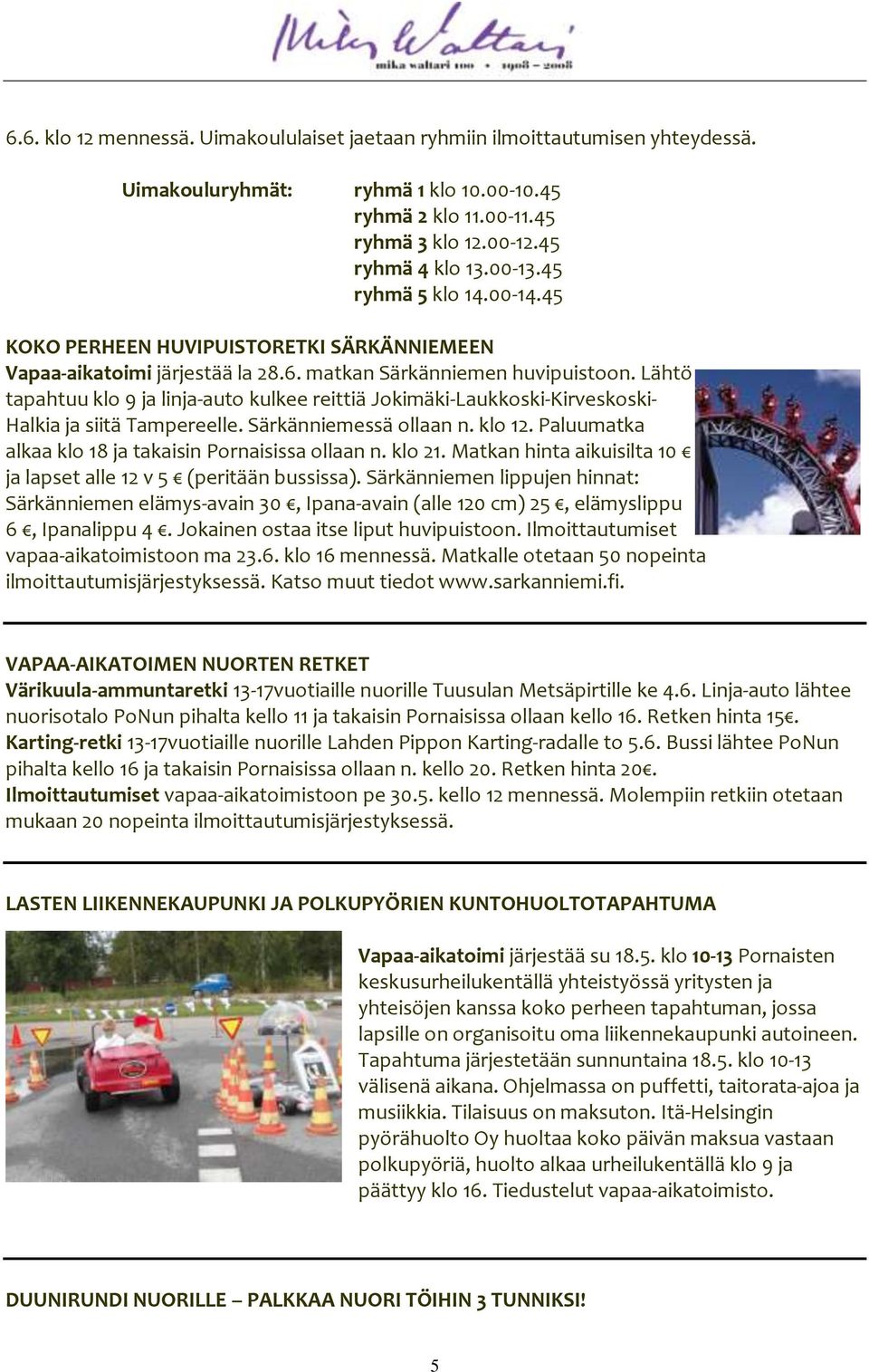 Lähtö tapahtuu klo 9 ja linja-auto kulkee reittiä Jokimäki-Laukkoski-Kirveskoski- Halkia ja siitä Tampereelle. Särkänniemessä ollaan n. klo 12.