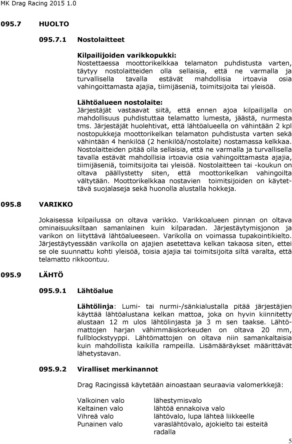 1 Nostolaitteet Kilpailijoiden varikkopukki: Nostettaessa moottorikelkkaa telamaton puhdistusta varten, täytyy nostolaitteiden olla sellaisia, että ne varmalla ja turvallisella tavalla estävät