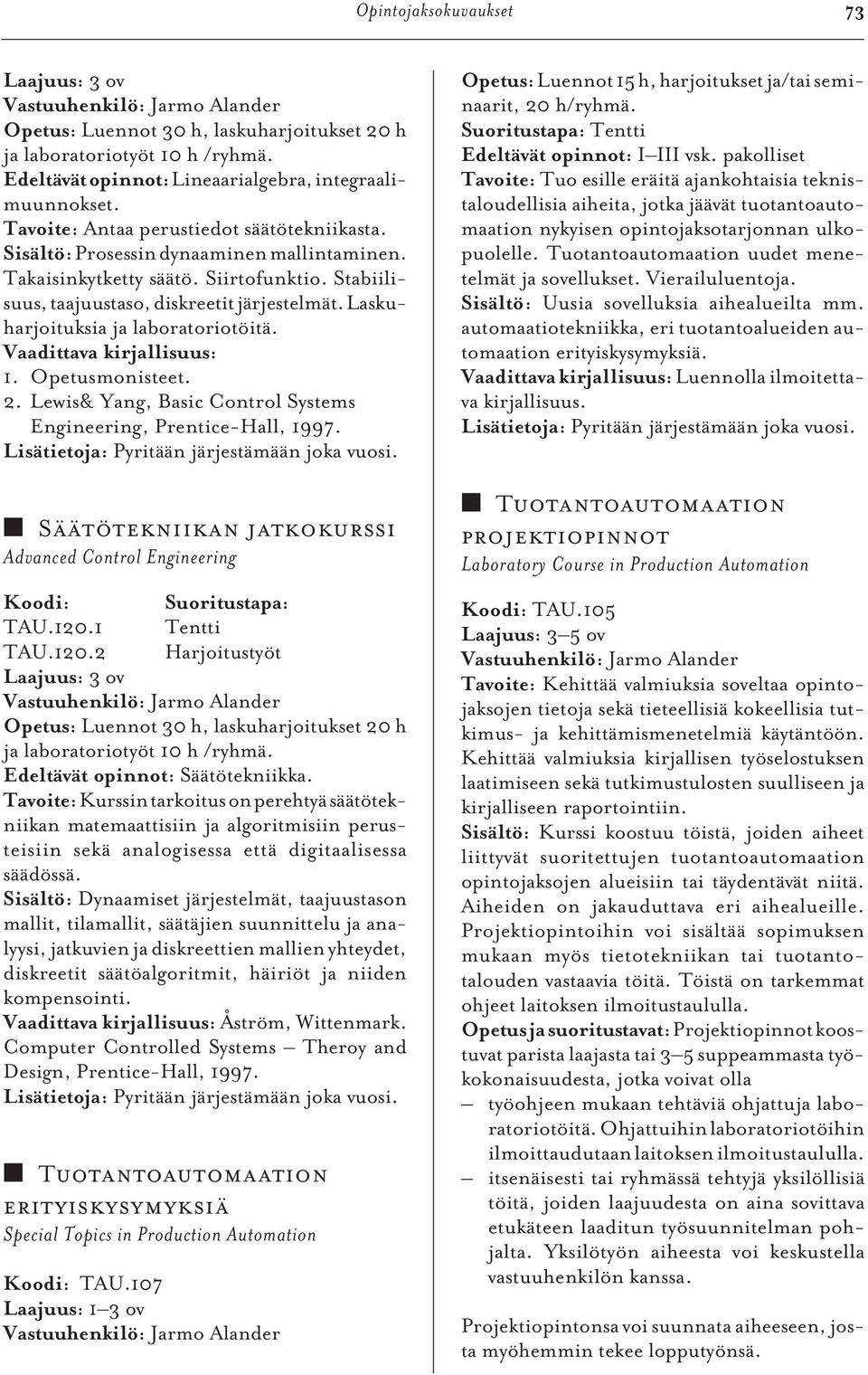 Laskuharjoituksia ja laboratoriotöitä. 1. Opetusmonisteet. 2. Lewis& Yang, Basic Control Systems Engineering, Prentice-Hall, 1997. Lisätietoja: Pyritään järjestämään joka vuosi.