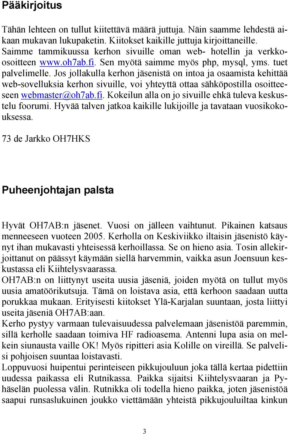 Jos jollakulla kerhon jäsenistä on intoa ja osaamista kehittää web-sovelluksia kerhon sivuille, voi yhteyttä ottaa sähköpostilla osoitteeseen webmaster@oh7ab.fi.