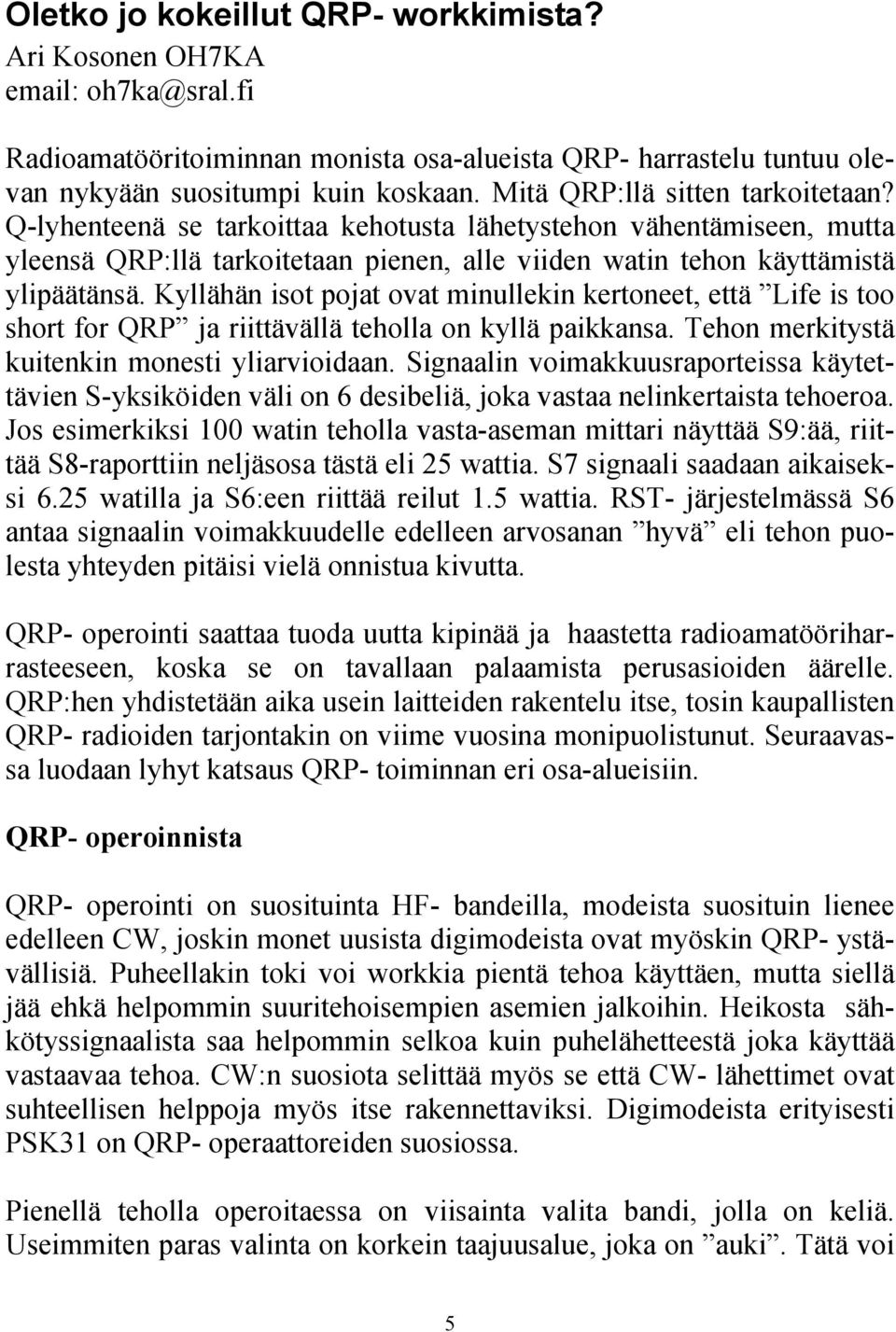 Kyllähän isot pojat ovat minullekin kertoneet, että Life is too short for QRP ja riittävällä teholla on kyllä paikkansa. Tehon merkitystä kuitenkin monesti yliarvioidaan.