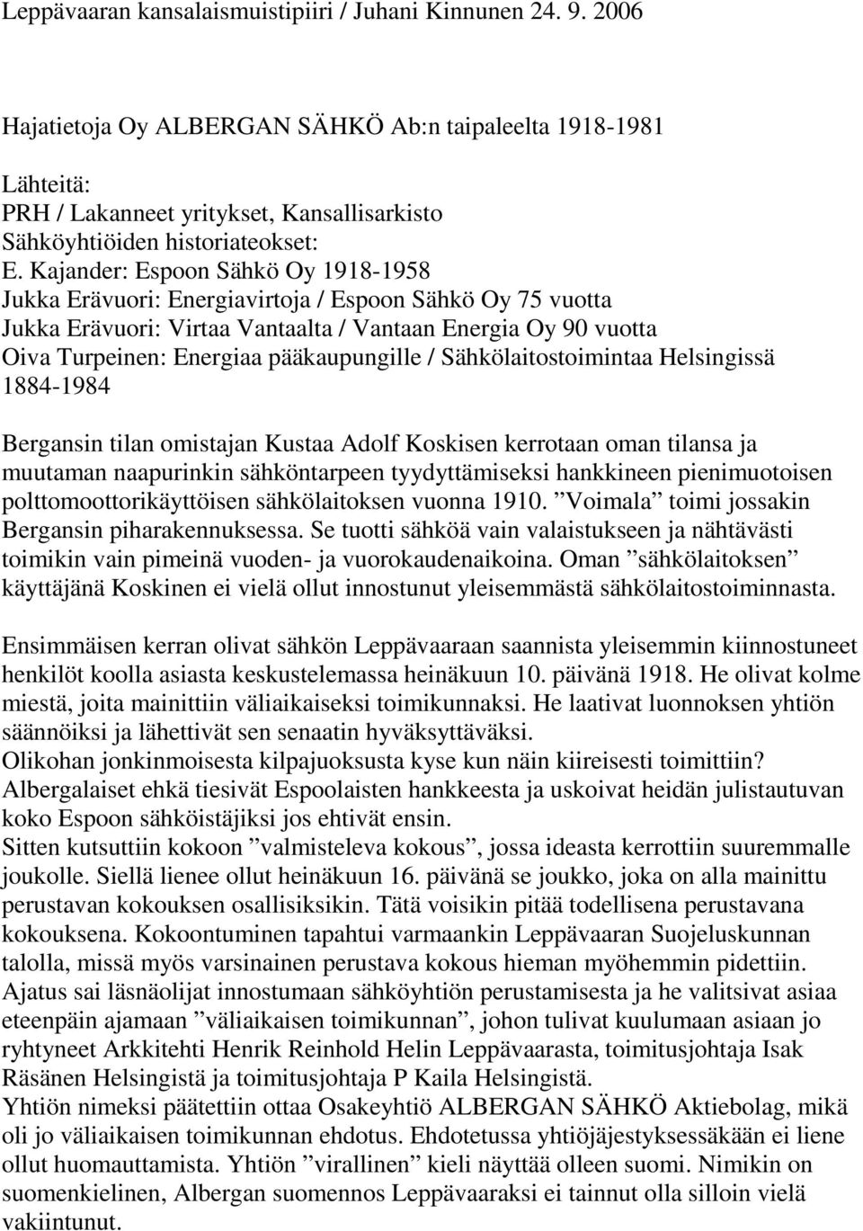 Kajander: Espoon Sähkö Oy 1918-1958 Jukka Erävuori: Energiavirtoja / Espoon Sähkö Oy 75 vuotta Jukka Erävuori: Virtaa Vantaalta / Vantaan Energia Oy 90 vuotta Oiva Turpeinen: Energiaa pääkaupungille