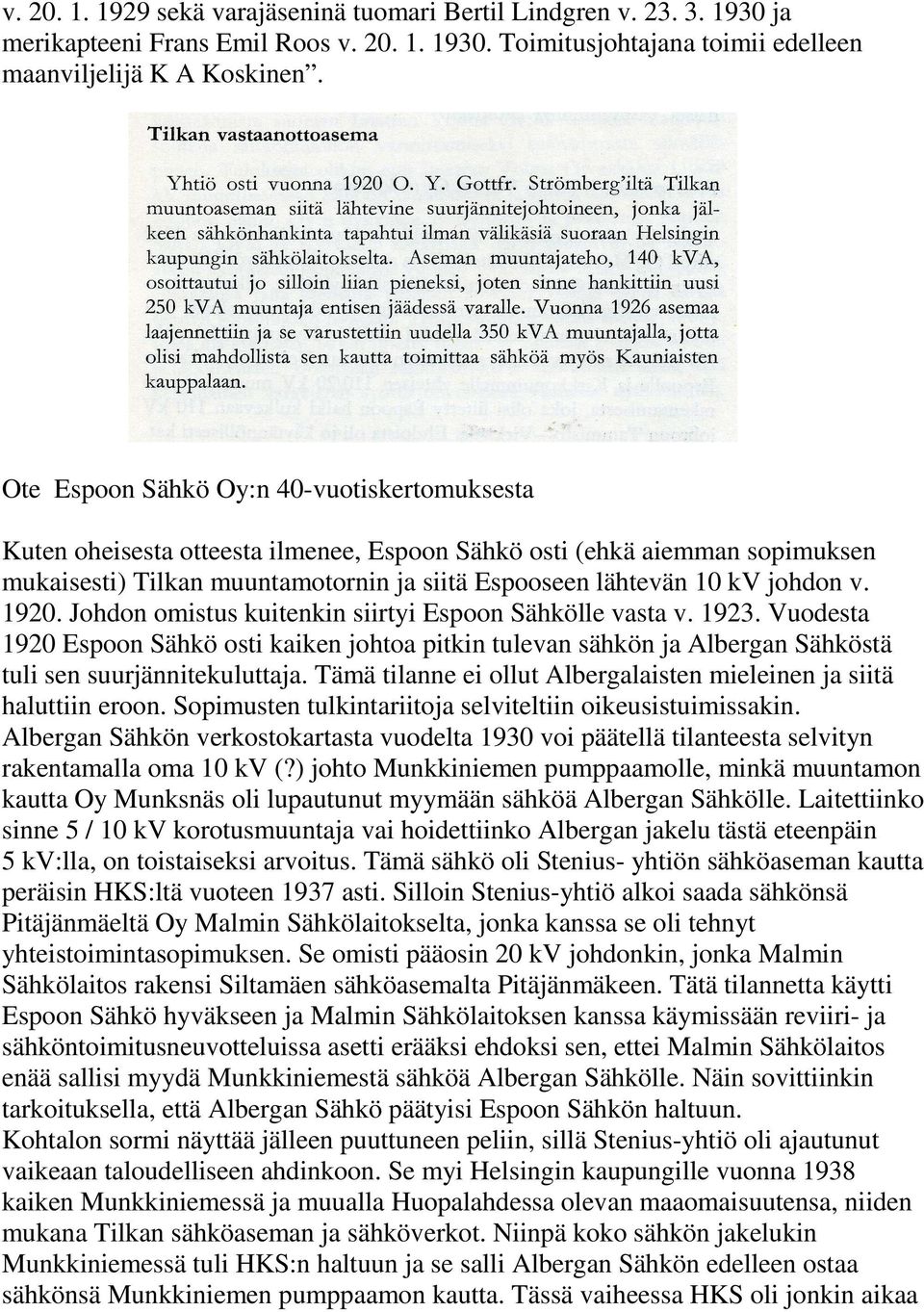 1920. Johdon omistus kuitenkin siirtyi Espoon Sähkölle vasta v. 1923. Vuodesta 1920 Espoon Sähkö osti kaiken johtoa pitkin tulevan sähkön ja Albergan Sähköstä tuli sen suurjännitekuluttaja.