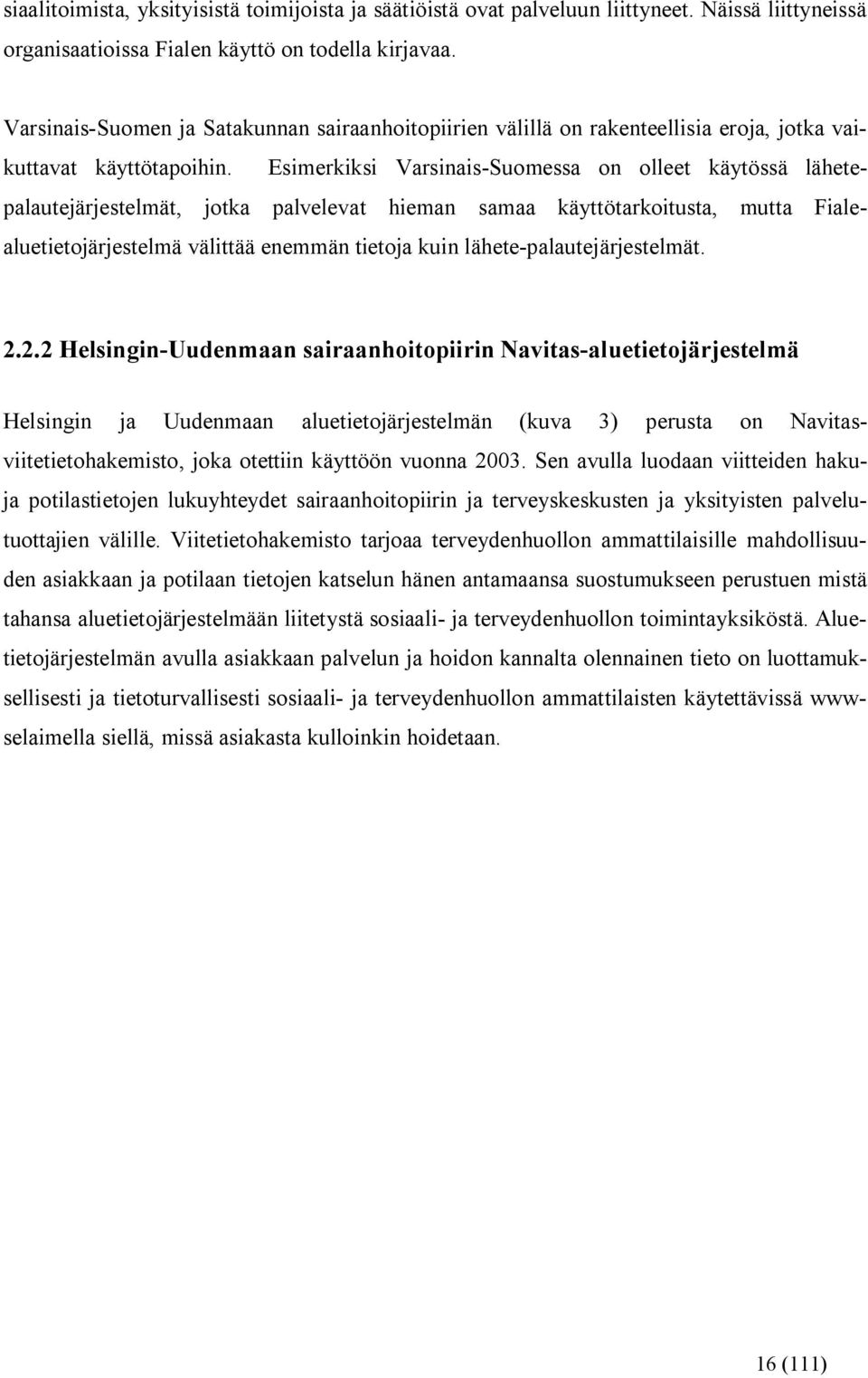Esimerkiksi Varsinais Suomessa on olleet käytössä lähetepalautejärjestelmät, jotka palvelevat hieman samaa käyttötarkoitusta, mutta Fialealuetietojärjestelmä välittää enemmän tietoja kuin lähete