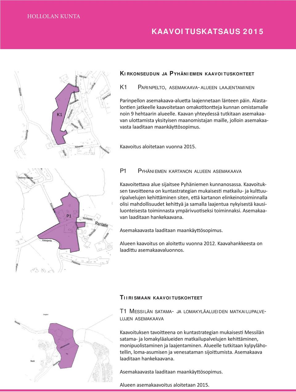 Kaavan yhteydessä tutkitaan asemakaavan ulo amista yksityisen maanomistajan maille, jolloin asemakaavasta laaditaan maankäy ösopimus. Kaavoitus aloitetaan vuonna 2015.