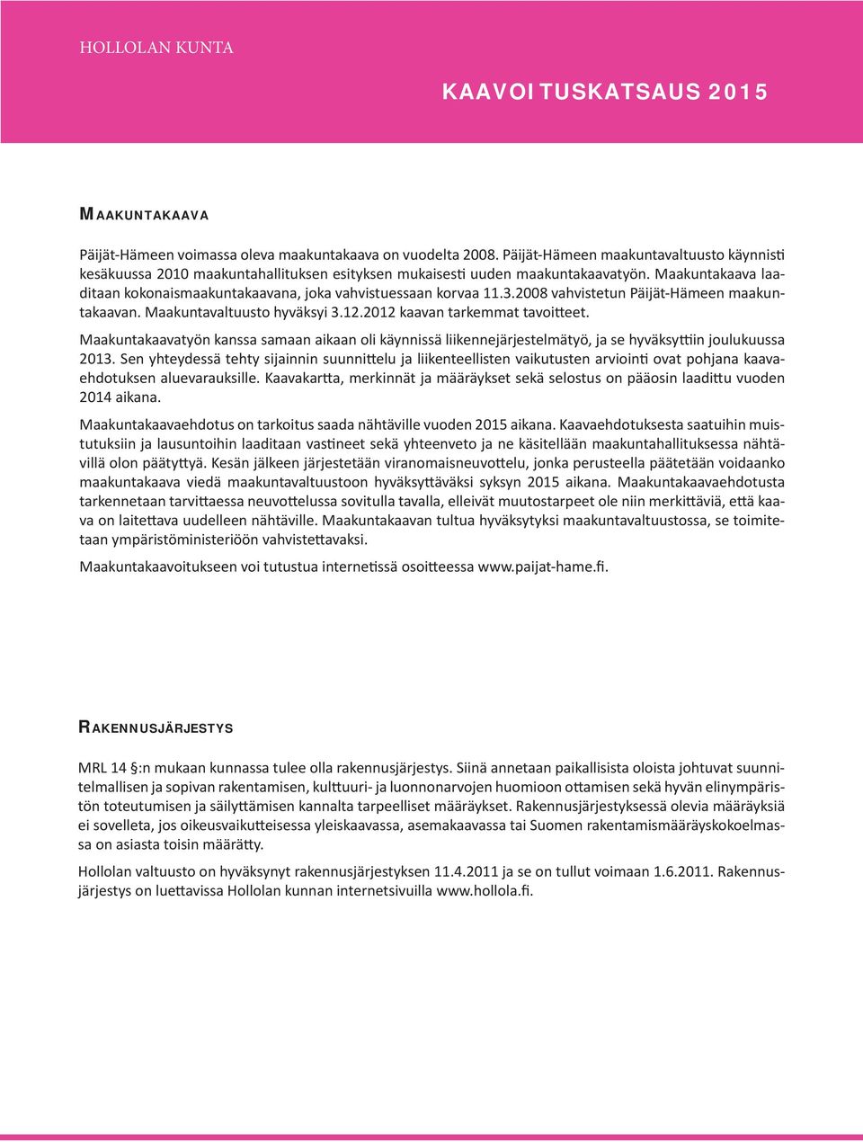 Maakuntakaavatyön kanssa samaan aikaan oli käynnissä liikennejärjestelmätyö, ja se hyväksy in joulukuussa 2013.