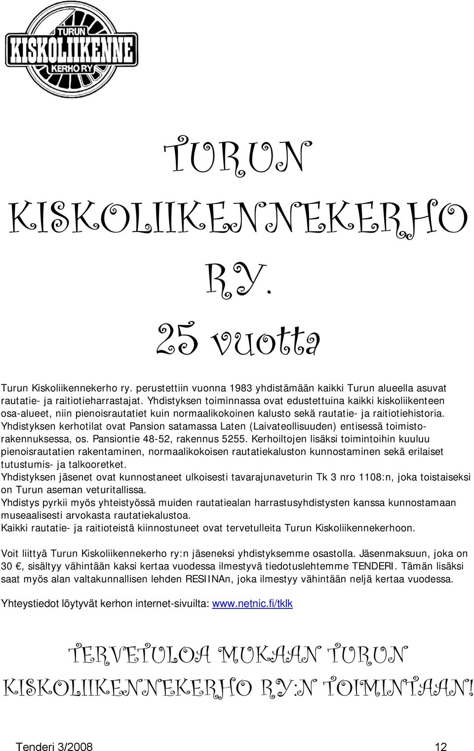 Yhdistyksen kerhotilat ovat Pansion satamassa Laten (Laivateollisuuden) entisessä toimistorakennuksessa, os. Pansiontie 48-52, rakennus 5255.