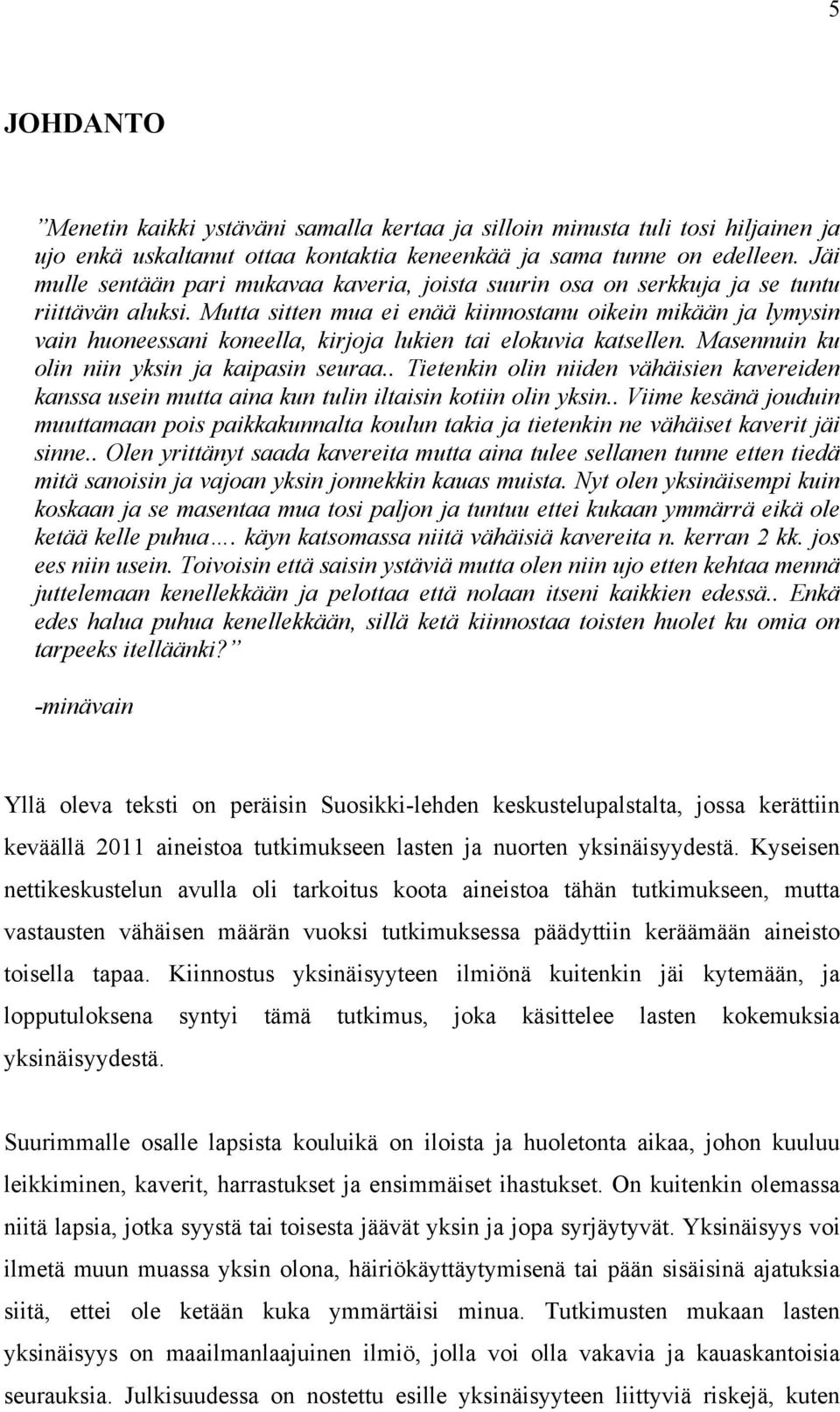 Mutta sitten mua ei enää kiinnostanu oikein mikään ja lymysin vain huoneessani koneella, kirjoja lukien tai elokuvia katsellen. Masennuin ku olin niin yksin ja kaipasin seuraa.