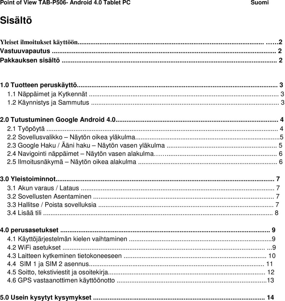 4 Navigointi näppäimet Näytön vasen alakulma... 6 2.5 Ilmoitusnäkymä Näytön oikea alakulma... 6 3.0 Yleistoiminnot... 7 3.1 Akun varaus / Lataus... 7 3.2 Sovellusten Asentaminen... 7 3.3 Hallitse / Poista sovelluksia.