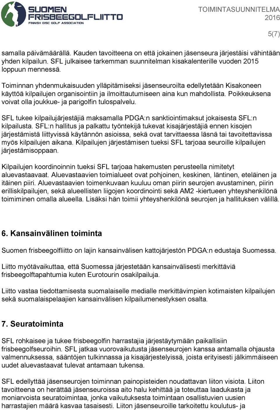 Poikkeuksena voivat olla joukkue ja parigolfin tulospalvelu. SFL tukee kilpailujärjestäjiä maksamalla PDGA:n sanktiointimaksut jokaisesta SFL:n kilpailusta.