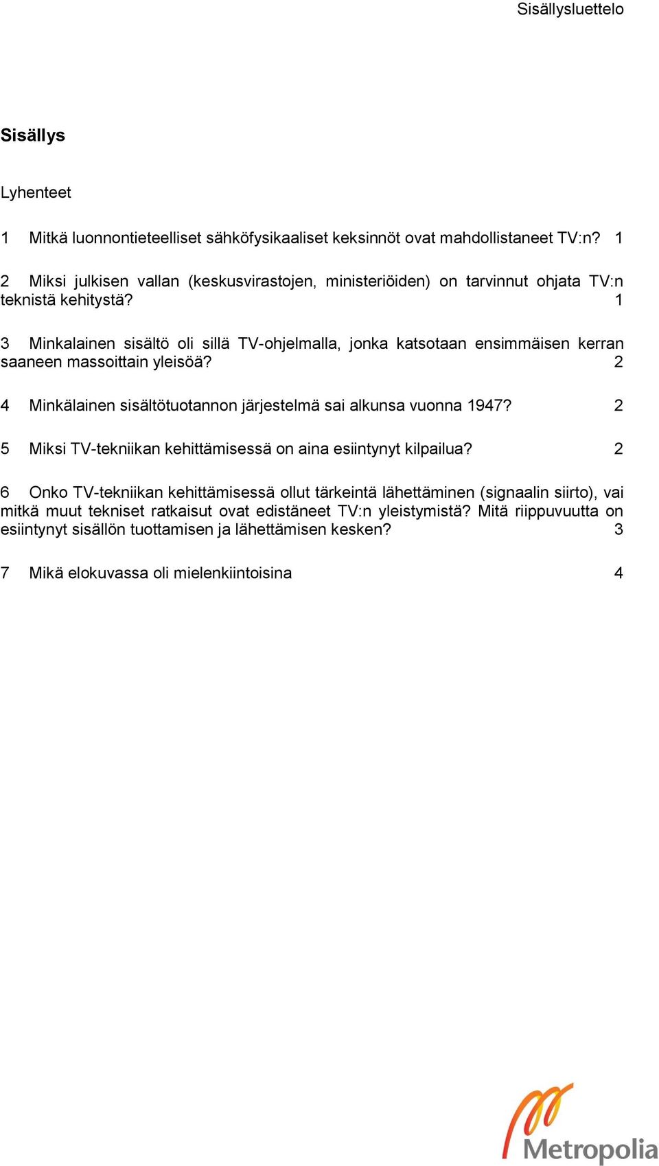 1 3 Minkalainen sisältö oli sillä TV-ohjelmalla, jonka katsotaan ensimmäisen kerran saaneen massoittain yleisöä? 2 4 Minkälainen sisältötuotannon järjestelmä sai alkunsa vuonna 1947?