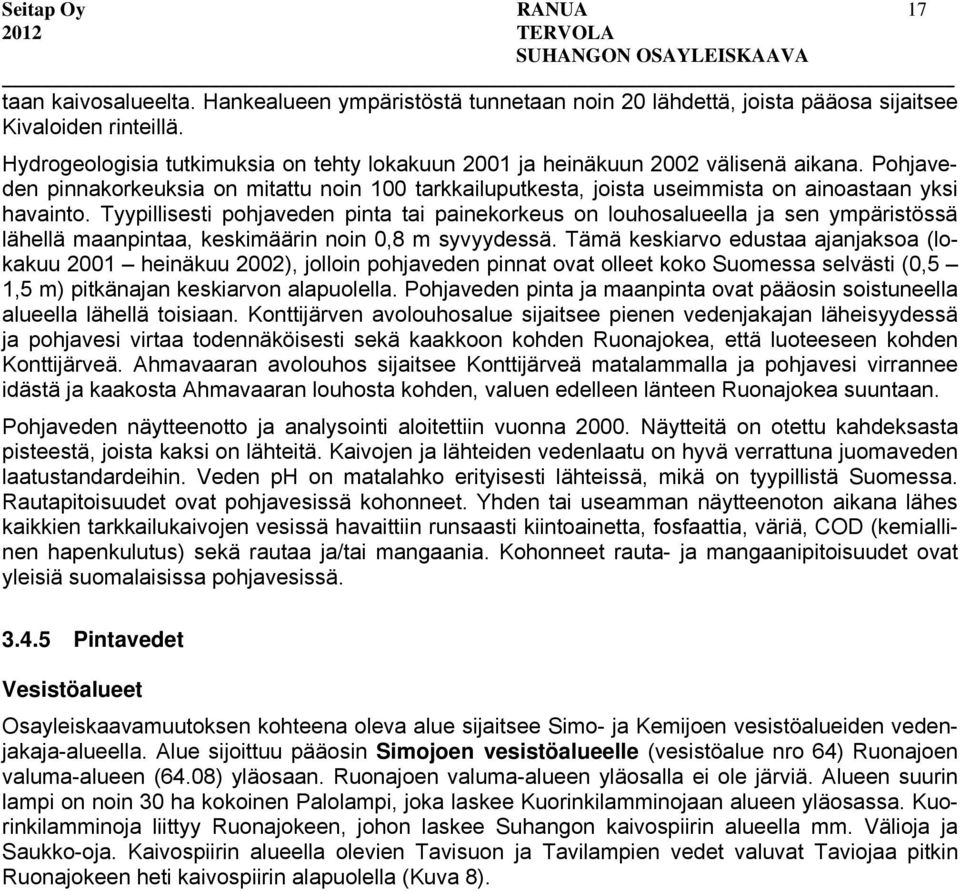 Tyypillisesti pohjaveden pinta tai painekorkeus on louhosalueella ja sen ympäristössä lähellä maanpintaa, keskimäärin noin 0,8 m syvyydessä.