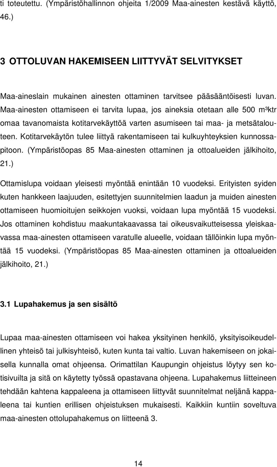 Maa-ainesten ottamiseen ei tarvita lupaa, jos aineksia otetaan alle 500 m³ktr omaa tavanomaista kotitarvekäyttöä varten asumiseen tai maa- ja metsätalouteen.