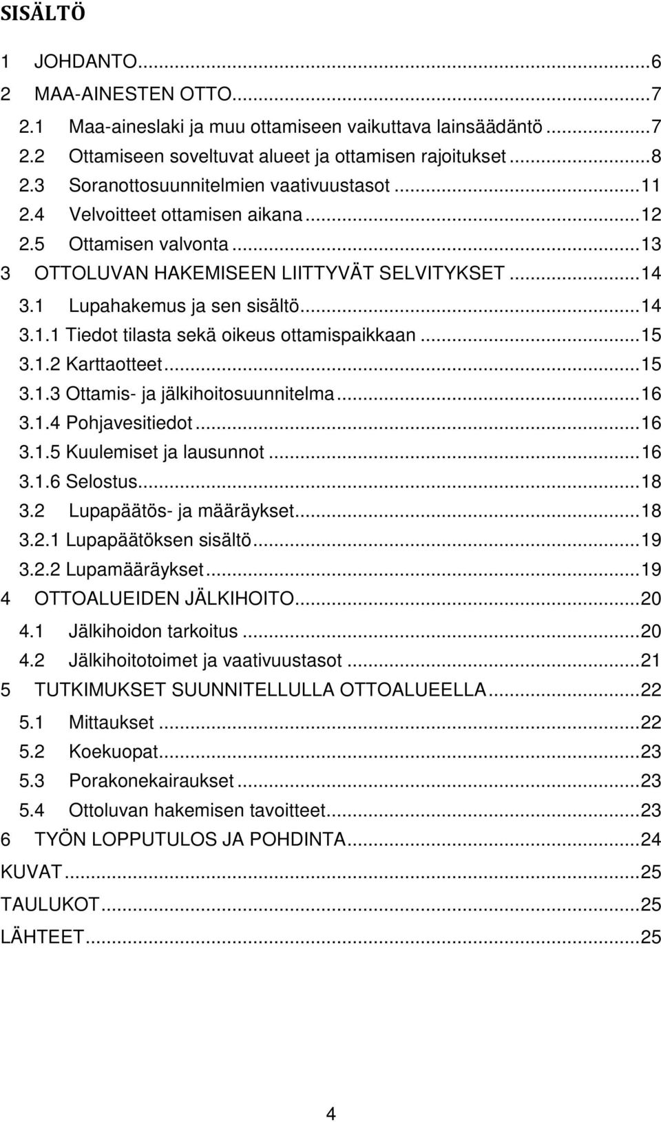 .. 14 3.1.1 Tiedot tilasta sekä oikeus ottamispaikkaan... 15 3.1.2 Karttaotteet... 15 3.1.3 Ottamis- ja jälkihoitosuunnitelma... 16 3.1.4 Pohjavesitiedot... 16 3.1.5 Kuulemiset ja lausunnot... 16 3.1.6 Selostus.