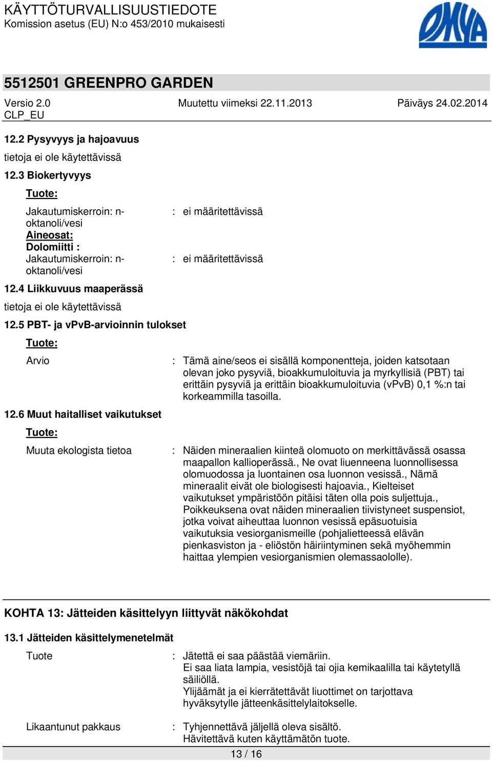 5 PBT- ja vpvb-arvioinnin tulokset Arvio : Tämä aine/seos ei sisällä komponentteja, joiden katsotaan olevan joko pysyviä, bioakkumuloituvia ja myrkyllisiä (PBT) tai erittäin pysyviä ja erittäin