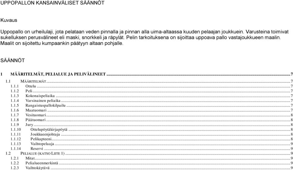 Maalit on sijoitettu kumpaankin päätyyn altaan pohjalle. SÄÄNNÖT 1 MÄÄRITELMÄT, PELIALUE JA PELIVÄLINEET... 7 1.1 MÄÄRITELMÄT... 7 1.1.1 Ottelu... 7 1.1.2 Peli... 7 1.1.3 Kokonaispeliaika... 7 1.1.4 Varsinainen peliaika.