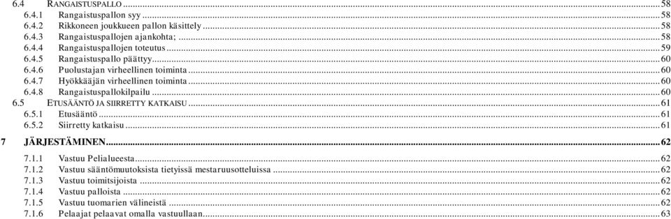 .. 61 6.5.1 Etusääntö... 61 6.5.2 Siirretty katkaisu... 61 7 JÄRJESTÄMINEN... 62 7.1.1 Vastuu Pelialueesta... 62 7.1.2 Vastuu sääntömuutoksista tietyissä mestaruusotteluissa... 62 7.1.3 Vastuu toimitsijoista.