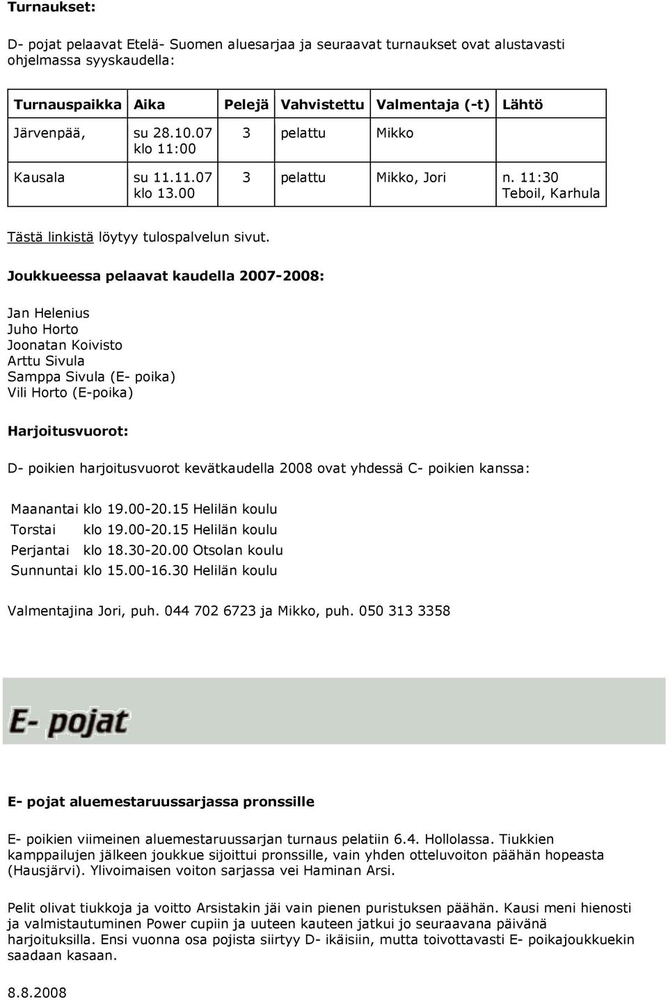 Joukkueessa pelaavat kaudella 2007-2008: Jan Helenius Juho Horto Joonatan Koivisto Arttu Sivula Samppa Sivula (E- poika) Vili Horto (E-poika) Harjoitusvuorot: D- poikien harjoitusvuorot kevätkaudella