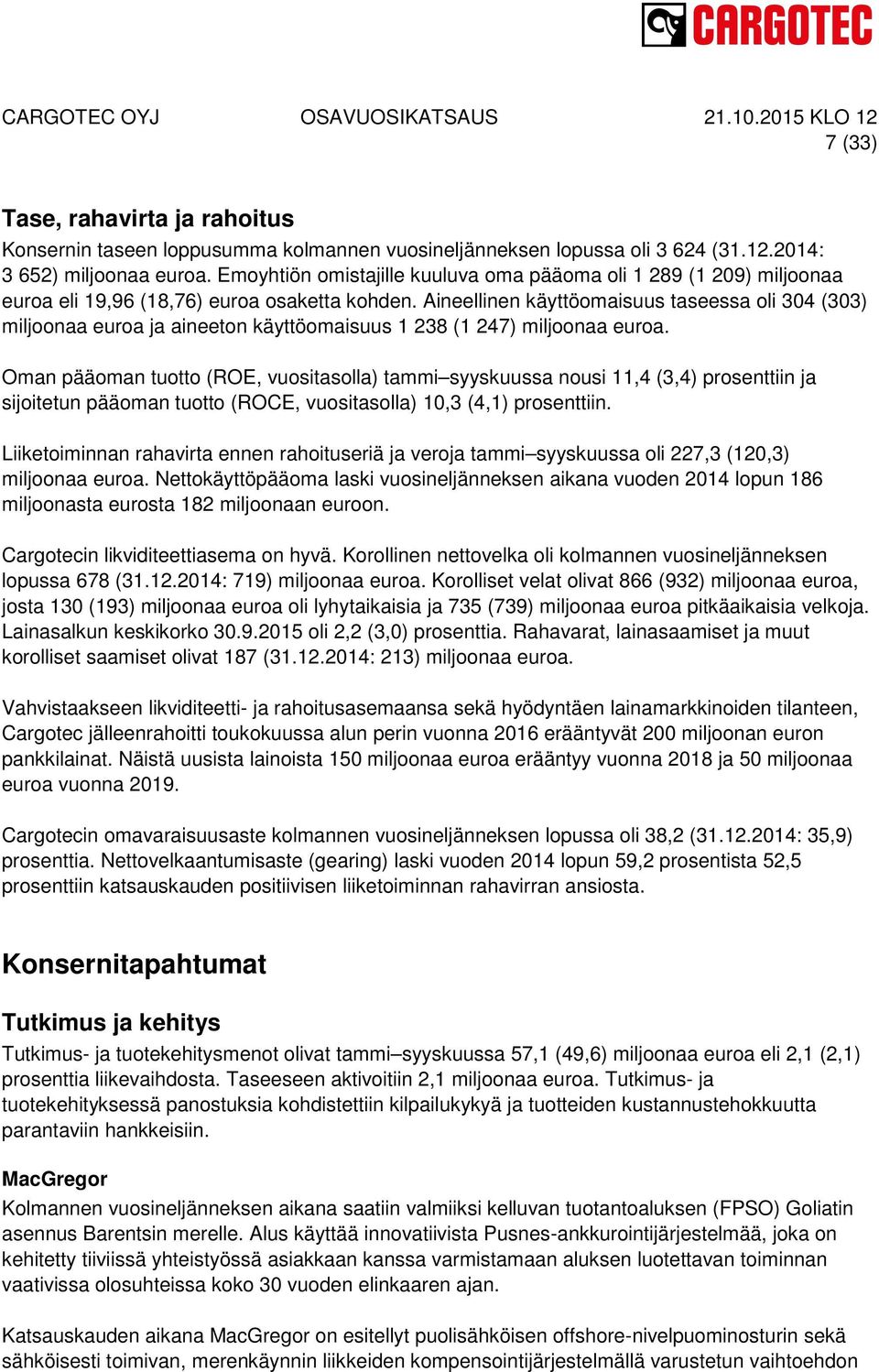 Aineellinen käyttöomaisuus taseessa oli 304 (303) miljoonaa euroa ja aineeton käyttöomaisuus 1 238 (1 247) miljoonaa euroa.