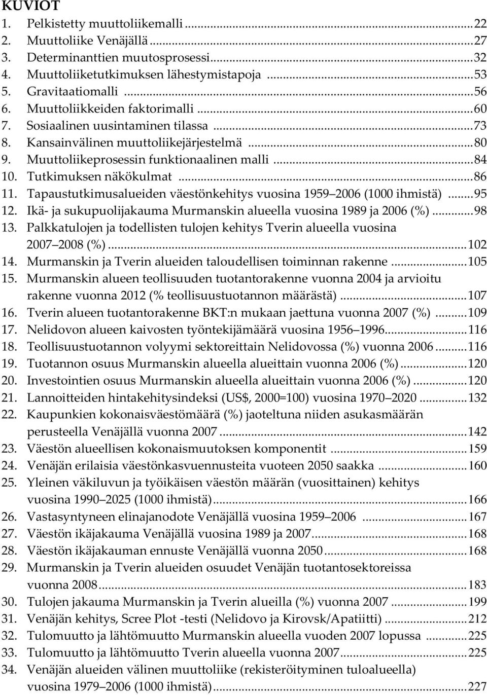 Tutkimuksen näkökulmat... 86 11. Tapaustutkimusalueiden väestönkehitys vuosina 1959 2006 (1000 ihmistä)... 95 12. Ikä- ja sukupuolijakauma Murmanskin alueella vuosina 1989 ja 2006 (%)... 98 13.