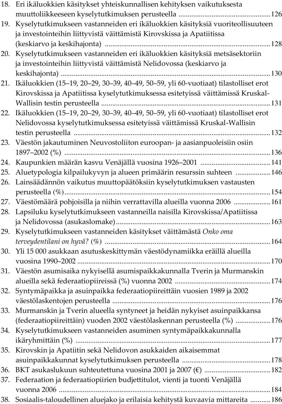 Kyselytutkimukseen vastanneiden eri ikäluokkien käsityksiä metsäsektoriin ja investointeihin liittyvistä väittämistä Nelidovossa (keskiarvo ja keskihajonta)... 130 21.