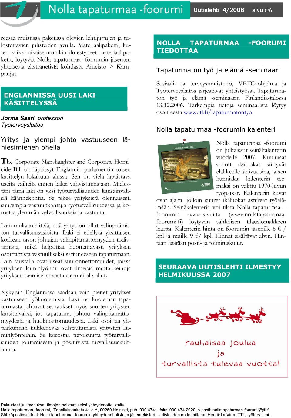 ENGLANNISSA UUSI LAKI KÄSITTELYSSÄ Jorma Saari, professori Työterveyslaitos Yritys ja ylempi johto vastuuseen lähiesimiehen ohella The Corporate Manslaughter and Corporate Homicide Bill on läpäissyt