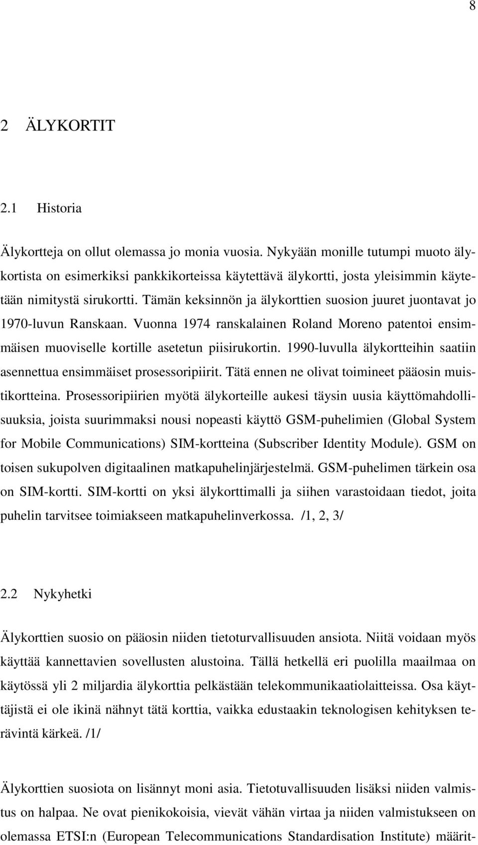Tämän keksinnön ja älykorttien suosion juuret juontavat jo 1970-luvun Ranskaan. Vuonna 1974 ranskalainen Roland Moreno patentoi ensimmäisen muoviselle kortille asetetun piisirukortin.