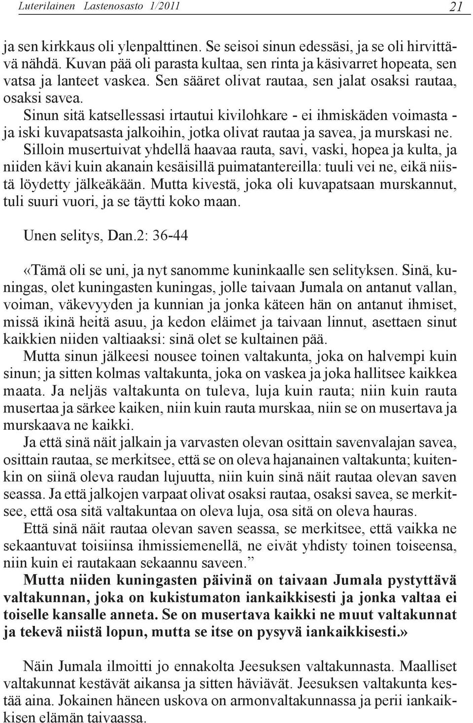 Sinun sitä katsellessasi irtautui kivilohkare - ei ihmiskäden voimasta - ja iski kuvapatsasta jalkoihin, jotka olivat rautaa ja savea, ja murskasi ne.