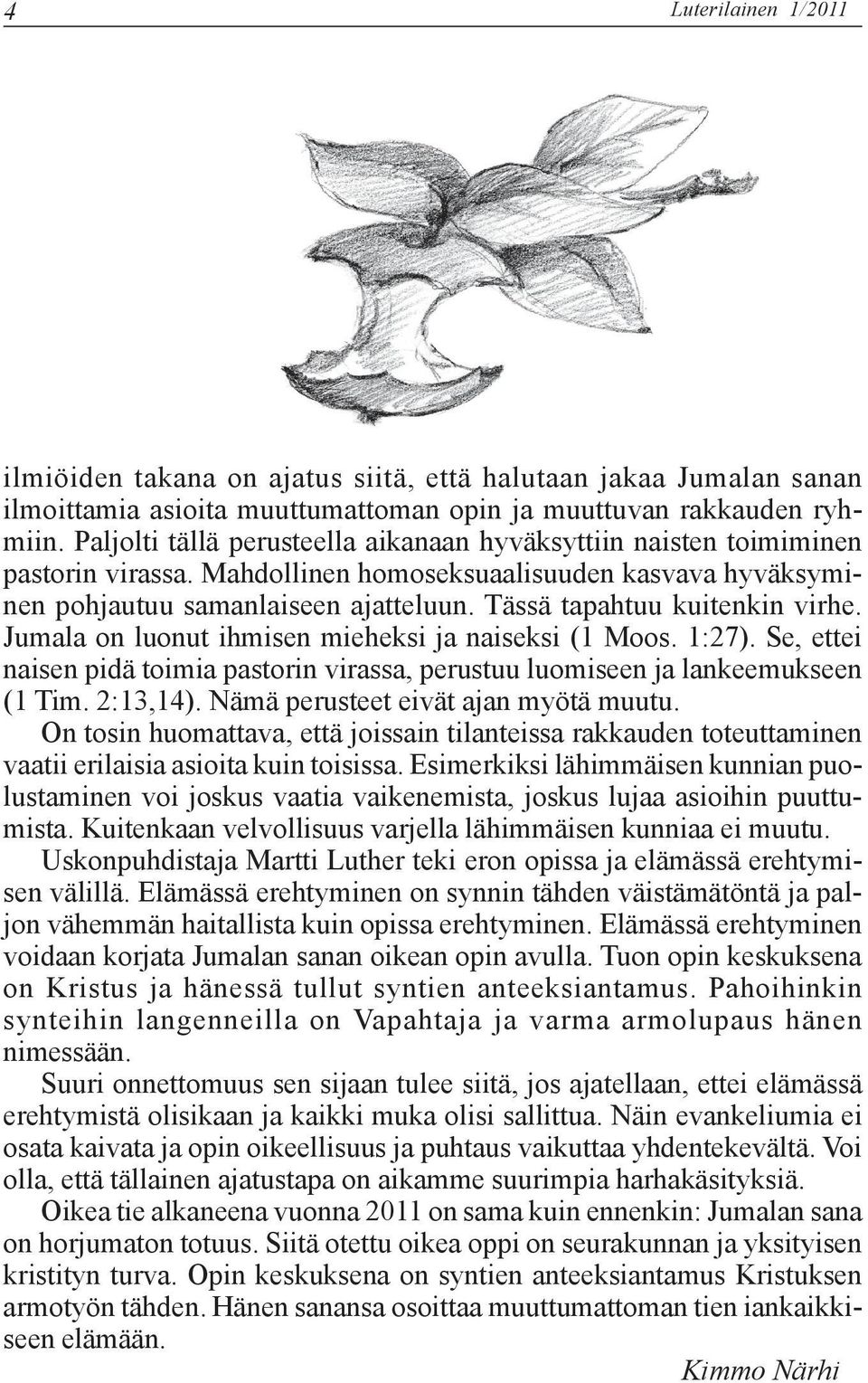 Tässä tapahtuu kuitenkin virhe. Jumala on luonut ihmisen mieheksi ja naiseksi (1 Moos. 1:27). Se, ettei naisen pidä toimia pastorin virassa, perustuu luomiseen ja lankeemukseen (1 Tim. 2:13,14).