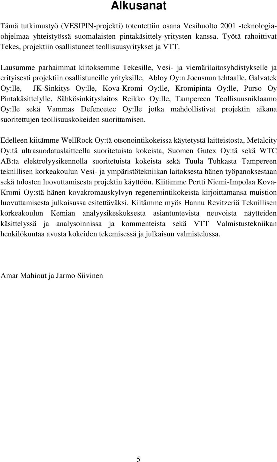 Lausumme parhaimmat kiitoksemme Tekesille, Vesi- ja viemärilaitosyhdistykselle ja erityisesti projektiin osallistuneille yrityksille, Abloy Oy:n Joensuun tehtaalle, Galvatek Oy:lle, JK-Sinkitys