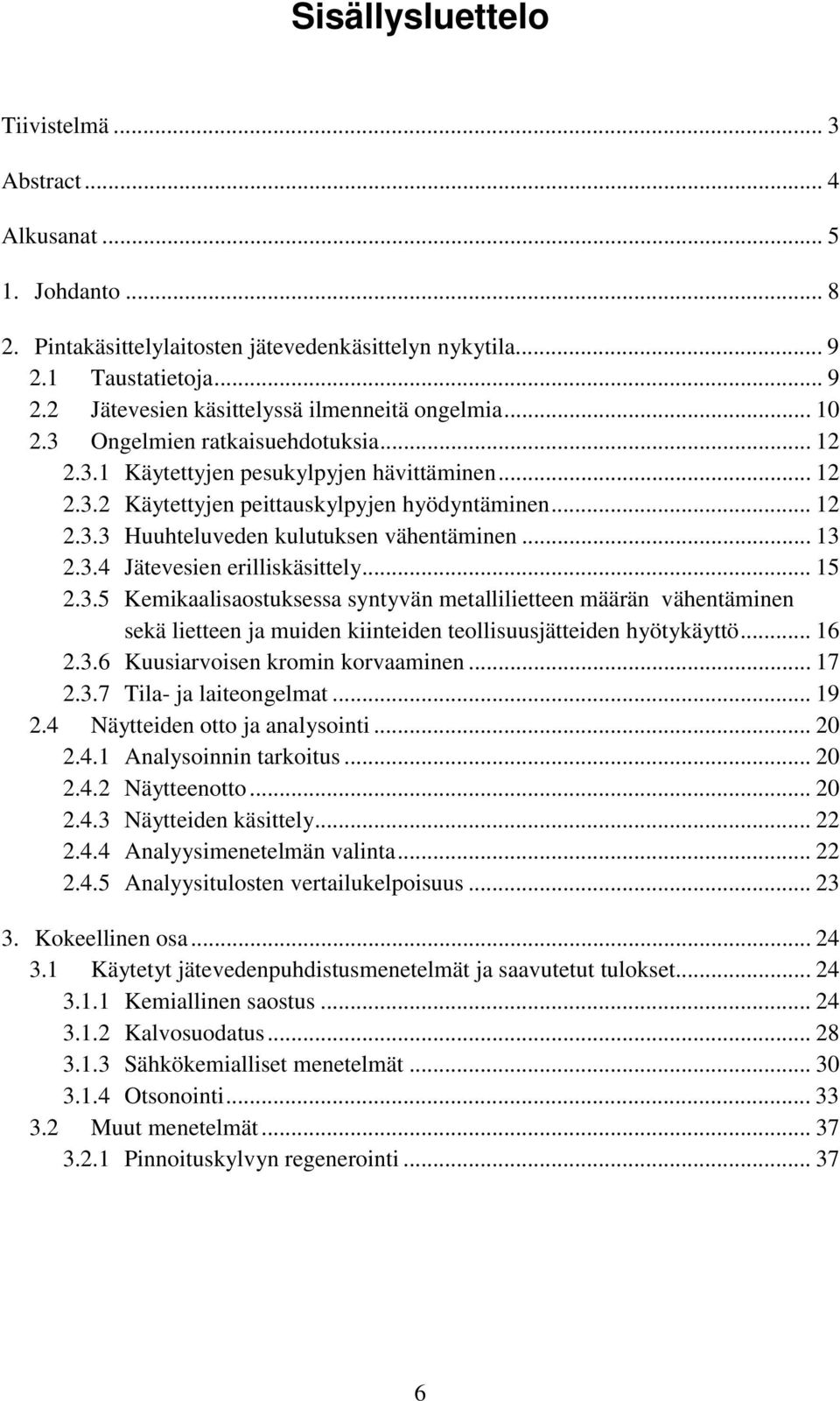 3.4 Jätevesien erilliskäsittely... 15 2.3.5 Kemikaalisaostuksessa syntyvän metallilietteen määrän vähentäminen sekä lietteen ja muiden kiinteiden teollisuusjätteiden hyötykäyttö... 16 2.3.6 Kuusiarvoisen kromin korvaaminen.