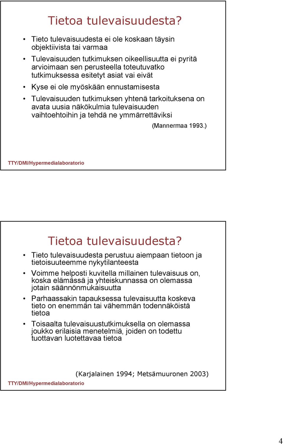 Kyse ei ole myöskään ennustamisesta Tulevaisuuden tutkimuksen yhtenä tarkoituksena on avata uusia näkökulmia tulevaisuuden vaihtoehtoihin ja tehdä ne ymmärrettäviksi (Mannermaa 1993.